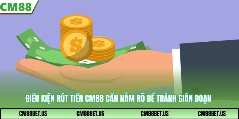 Điều kiện rút tiền CM88 cần nắm rõ để tránh gián đoạn