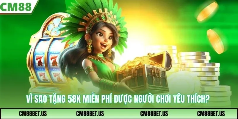 Vì sao chương trình tặng 58k miễn phí được người chơi yêu thích?